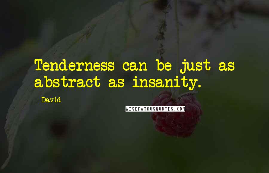 David Quotes: Tenderness can be just as abstract as insanity.