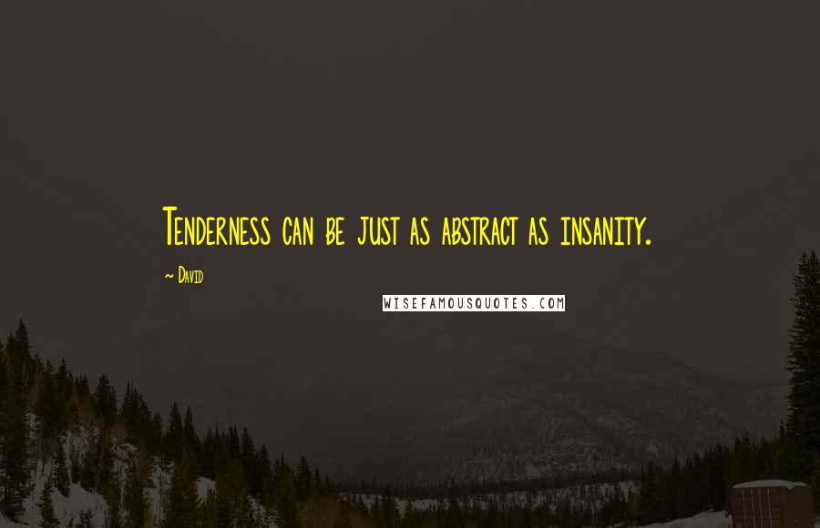 David Quotes: Tenderness can be just as abstract as insanity.