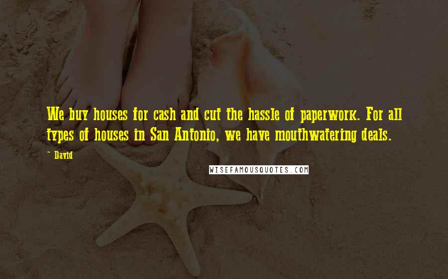 David Quotes: We buy houses for cash and cut the hassle of paperwork. For all types of houses in San Antonio, we have mouthwatering deals.