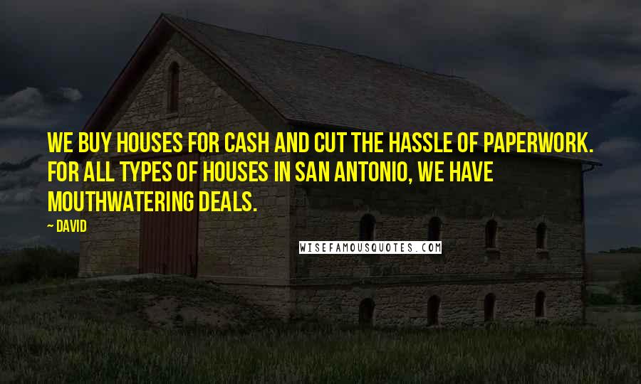 David Quotes: We buy houses for cash and cut the hassle of paperwork. For all types of houses in San Antonio, we have mouthwatering deals.