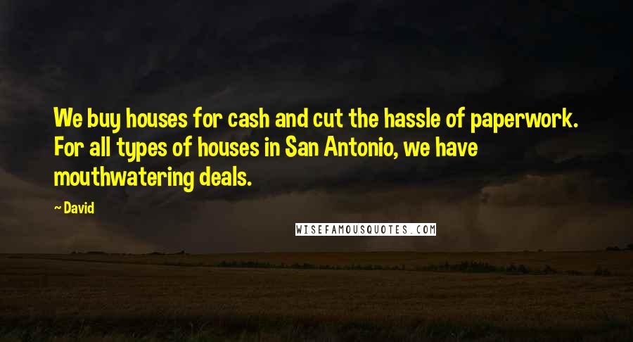 David Quotes: We buy houses for cash and cut the hassle of paperwork. For all types of houses in San Antonio, we have mouthwatering deals.