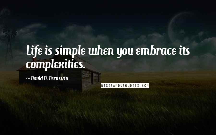 David R. Bernstein Quotes: Life is simple when you embrace its complexities.