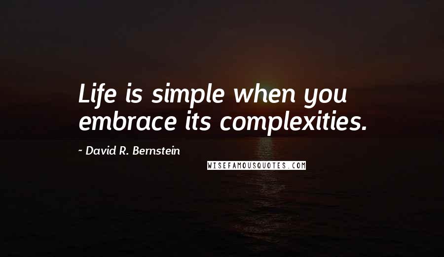David R. Bernstein Quotes: Life is simple when you embrace its complexities.