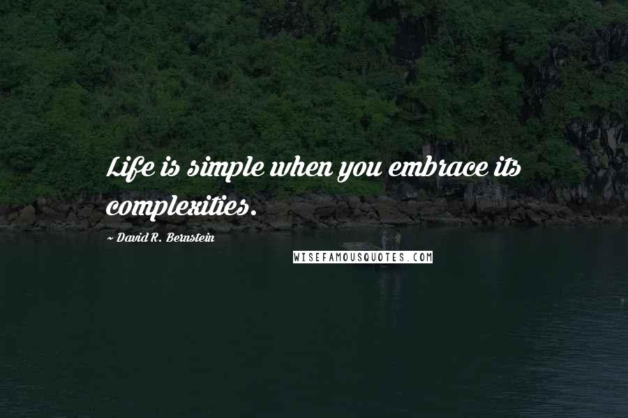 David R. Bernstein Quotes: Life is simple when you embrace its complexities.