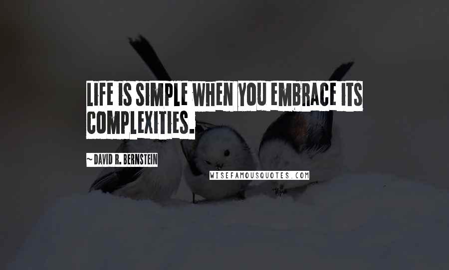 David R. Bernstein Quotes: Life is simple when you embrace its complexities.