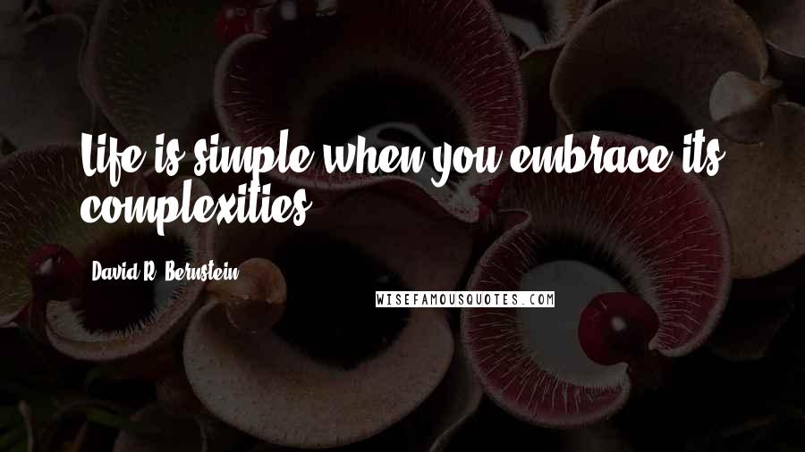 David R. Bernstein Quotes: Life is simple when you embrace its complexities.
