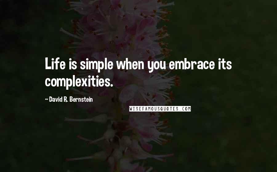 David R. Bernstein Quotes: Life is simple when you embrace its complexities.