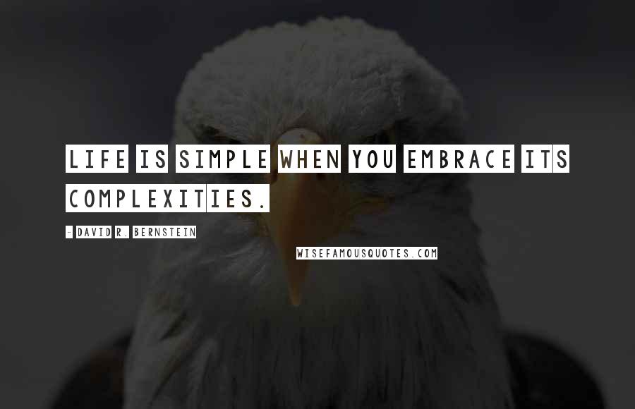 David R. Bernstein Quotes: Life is simple when you embrace its complexities.