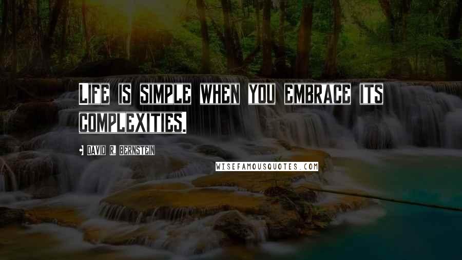 David R. Bernstein Quotes: Life is simple when you embrace its complexities.