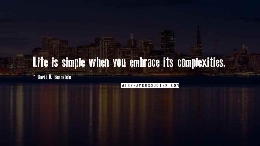 David R. Bernstein Quotes: Life is simple when you embrace its complexities.