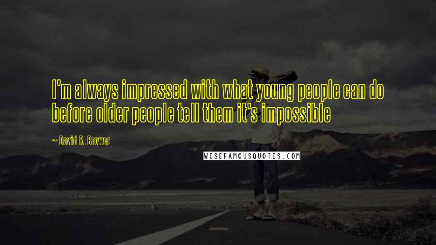 David R. Brower Quotes: I'm always impressed with what young people can do before older people tell them it's impossible