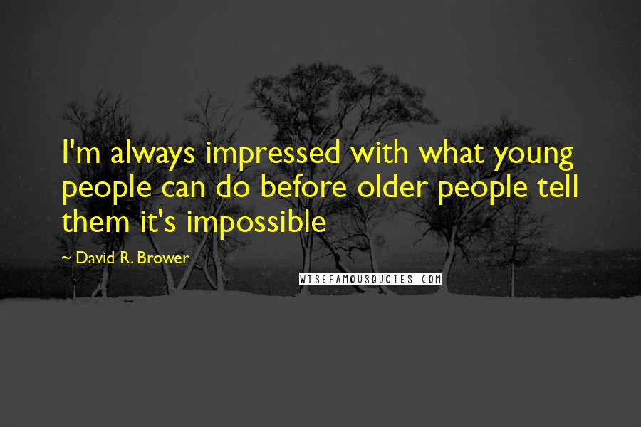 David R. Brower Quotes: I'm always impressed with what young people can do before older people tell them it's impossible