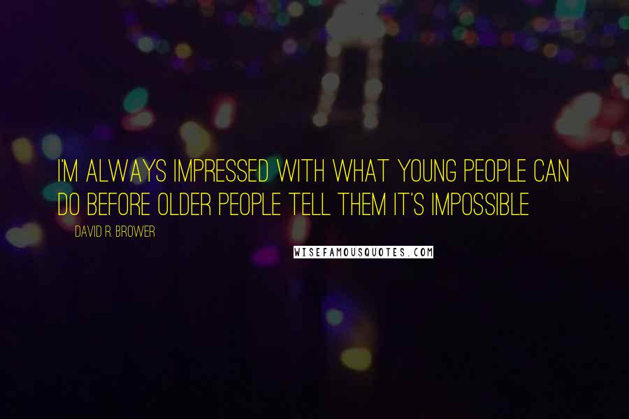 David R. Brower Quotes: I'm always impressed with what young people can do before older people tell them it's impossible