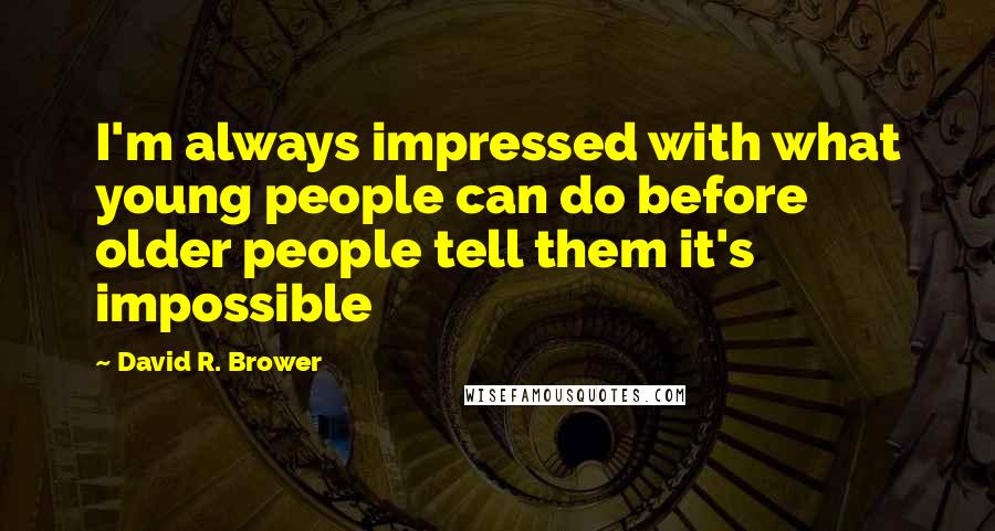 David R. Brower Quotes: I'm always impressed with what young people can do before older people tell them it's impossible