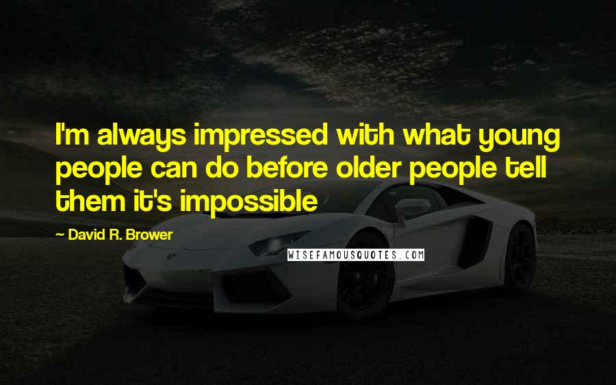 David R. Brower Quotes: I'm always impressed with what young people can do before older people tell them it's impossible