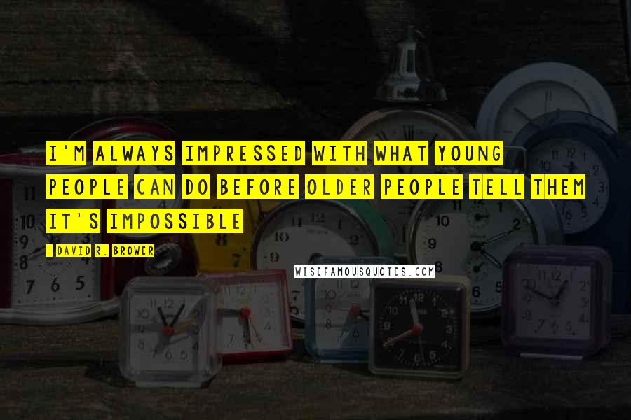 David R. Brower Quotes: I'm always impressed with what young people can do before older people tell them it's impossible