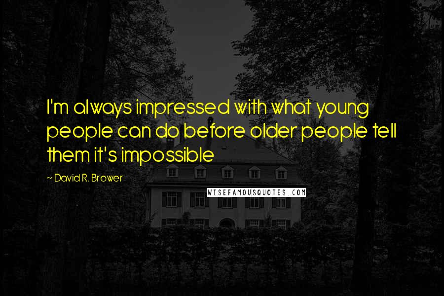 David R. Brower Quotes: I'm always impressed with what young people can do before older people tell them it's impossible