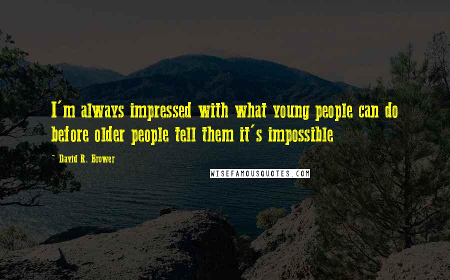 David R. Brower Quotes: I'm always impressed with what young people can do before older people tell them it's impossible