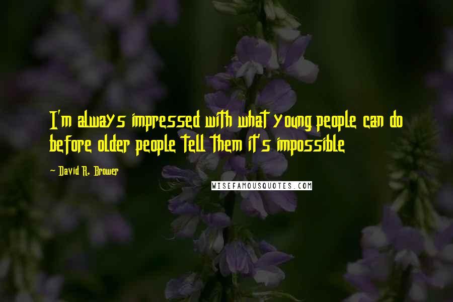 David R. Brower Quotes: I'm always impressed with what young people can do before older people tell them it's impossible