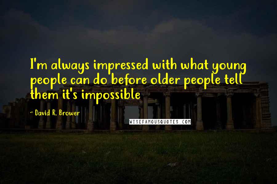 David R. Brower Quotes: I'm always impressed with what young people can do before older people tell them it's impossible