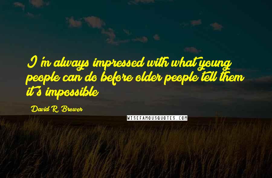 David R. Brower Quotes: I'm always impressed with what young people can do before older people tell them it's impossible