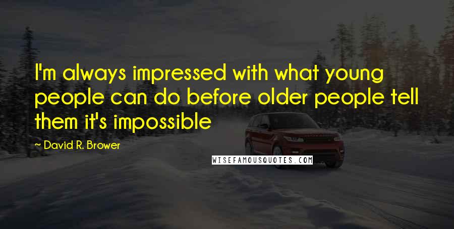 David R. Brower Quotes: I'm always impressed with what young people can do before older people tell them it's impossible