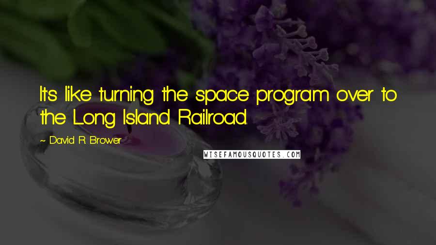 David R. Brower Quotes: It's like turning the space program over to the Long Island Railroad.