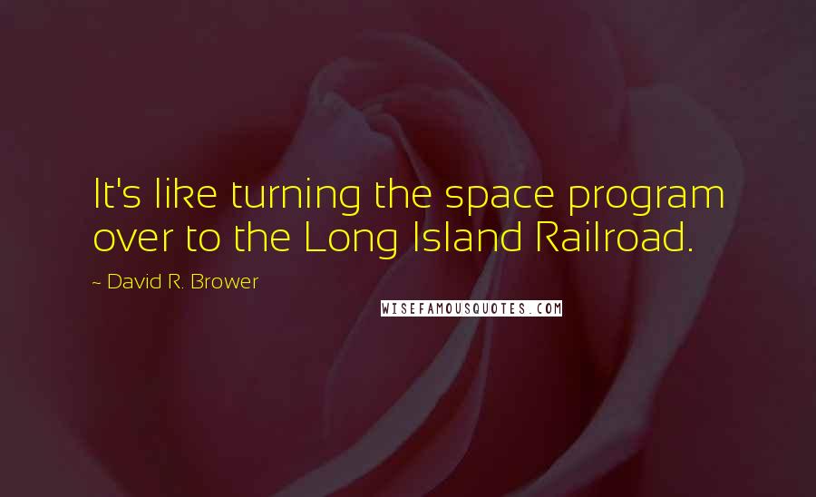 David R. Brower Quotes: It's like turning the space program over to the Long Island Railroad.