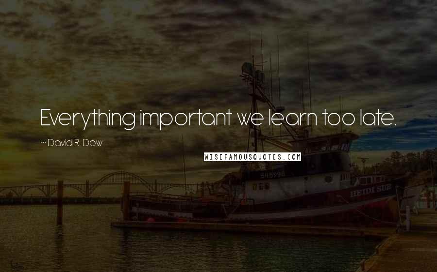 David R. Dow Quotes: Everything important we learn too late.