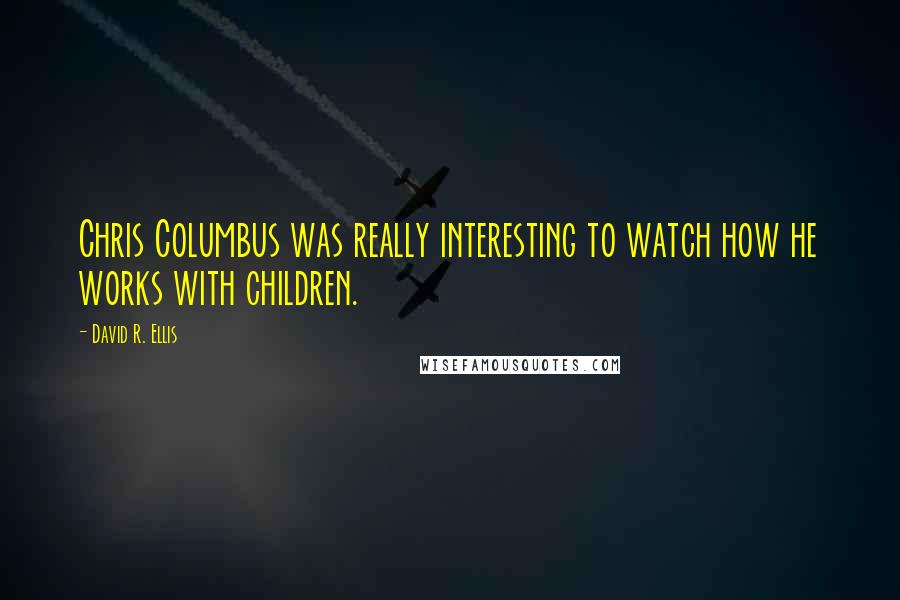 David R. Ellis Quotes: Chris Columbus was really interesting to watch how he works with children.