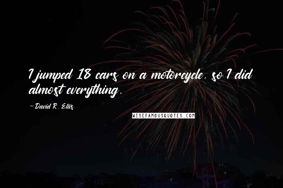 David R. Ellis Quotes: I jumped 18 cars on a motorcycle, so I did almost everything.