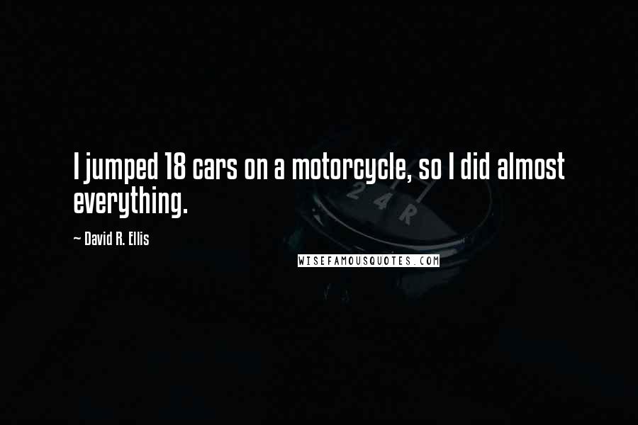 David R. Ellis Quotes: I jumped 18 cars on a motorcycle, so I did almost everything.