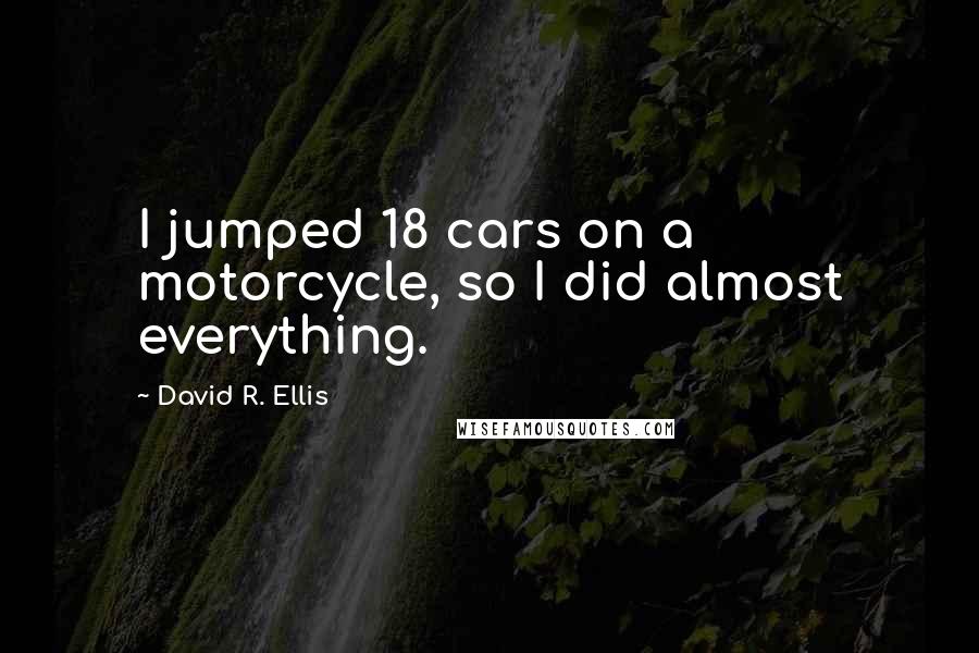 David R. Ellis Quotes: I jumped 18 cars on a motorcycle, so I did almost everything.