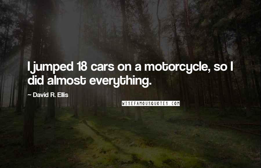 David R. Ellis Quotes: I jumped 18 cars on a motorcycle, so I did almost everything.
