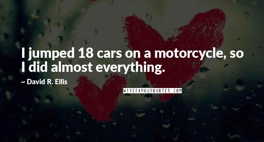 David R. Ellis Quotes: I jumped 18 cars on a motorcycle, so I did almost everything.