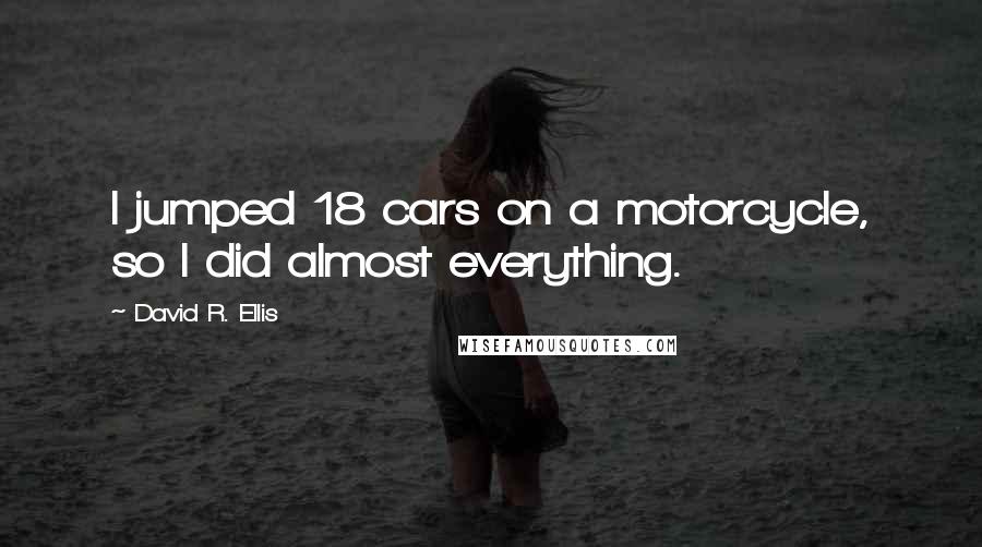 David R. Ellis Quotes: I jumped 18 cars on a motorcycle, so I did almost everything.