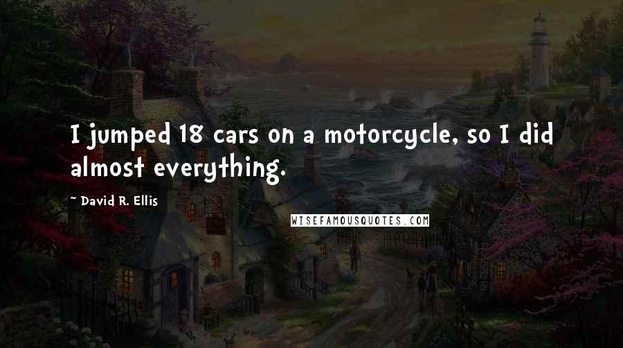 David R. Ellis Quotes: I jumped 18 cars on a motorcycle, so I did almost everything.