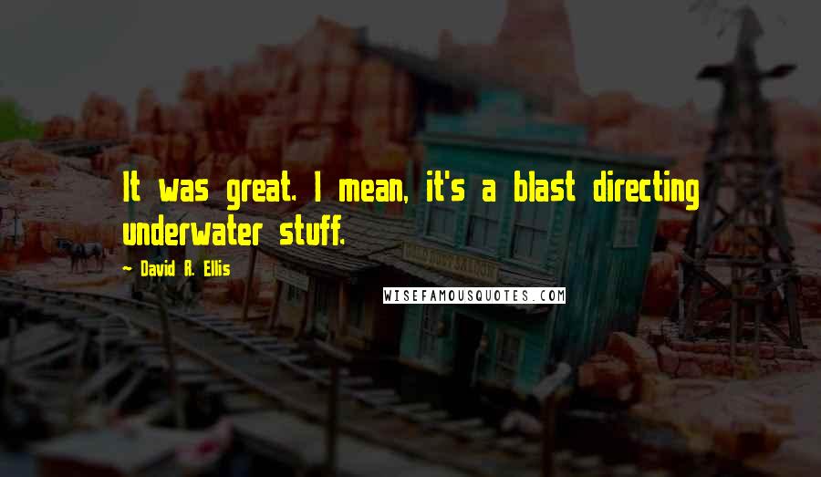 David R. Ellis Quotes: It was great. I mean, it's a blast directing underwater stuff.
