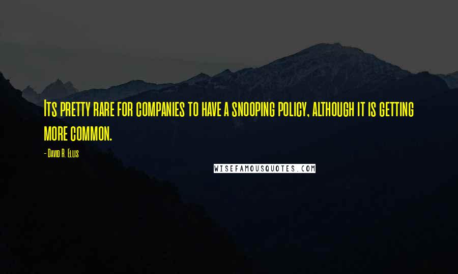 David R. Ellis Quotes: Its pretty rare for companies to have a snooping policy, although it is getting more common.