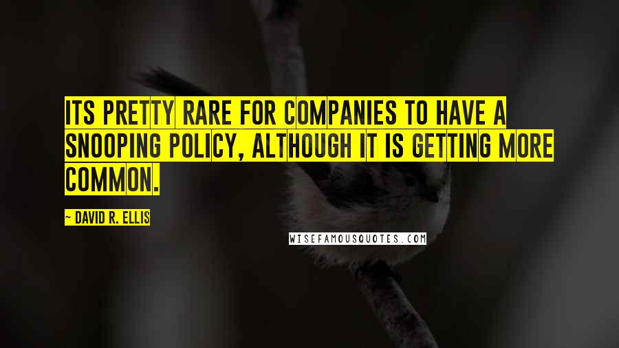 David R. Ellis Quotes: Its pretty rare for companies to have a snooping policy, although it is getting more common.