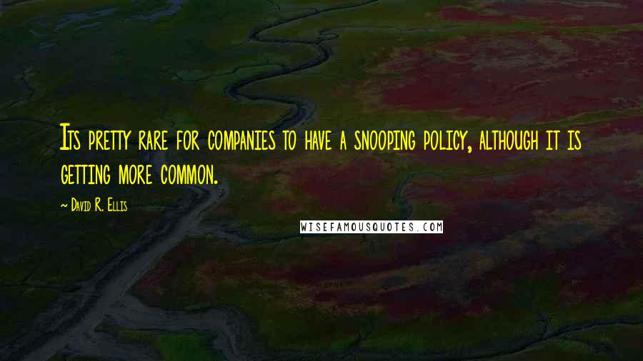 David R. Ellis Quotes: Its pretty rare for companies to have a snooping policy, although it is getting more common.