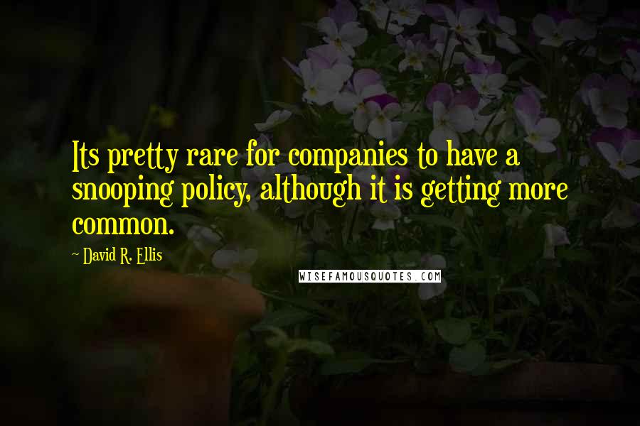 David R. Ellis Quotes: Its pretty rare for companies to have a snooping policy, although it is getting more common.