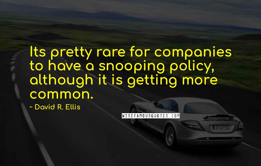 David R. Ellis Quotes: Its pretty rare for companies to have a snooping policy, although it is getting more common.