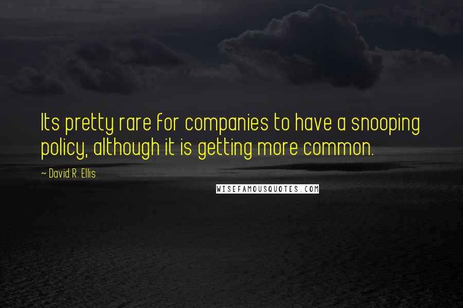 David R. Ellis Quotes: Its pretty rare for companies to have a snooping policy, although it is getting more common.