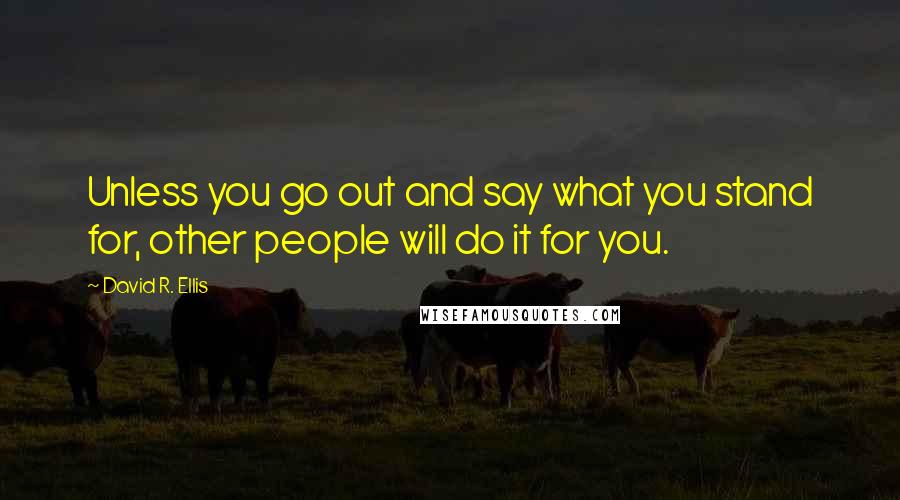 David R. Ellis Quotes: Unless you go out and say what you stand for, other people will do it for you.