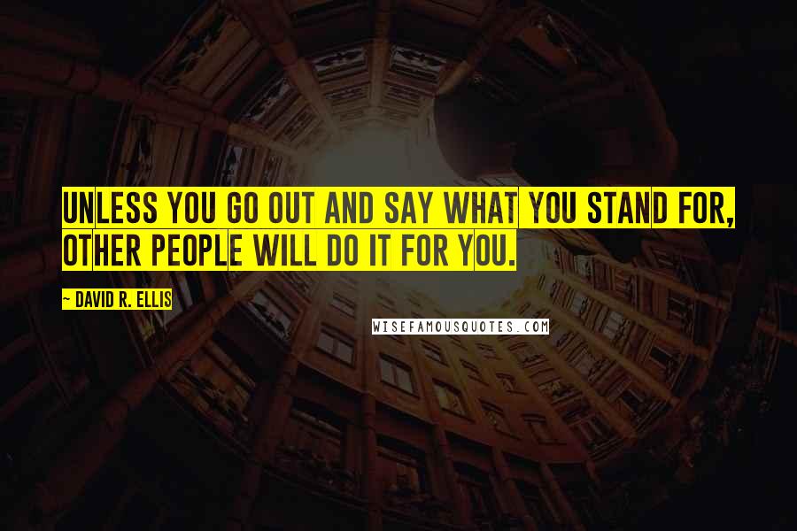 David R. Ellis Quotes: Unless you go out and say what you stand for, other people will do it for you.