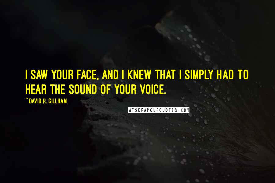 David R. Gillham Quotes: I saw your face, and I knew that I simply had to hear the sound of your voice.