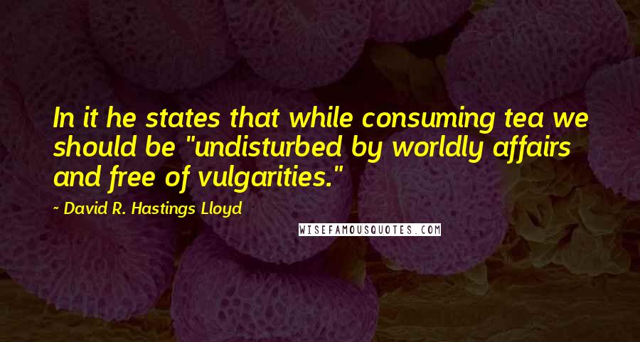 David R. Hastings Lloyd Quotes: In it he states that while consuming tea we should be "undisturbed by worldly affairs and free of vulgarities."