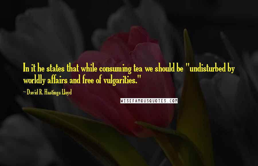 David R. Hastings Lloyd Quotes: In it he states that while consuming tea we should be "undisturbed by worldly affairs and free of vulgarities."