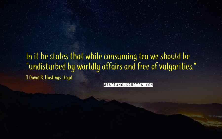 David R. Hastings Lloyd Quotes: In it he states that while consuming tea we should be "undisturbed by worldly affairs and free of vulgarities."